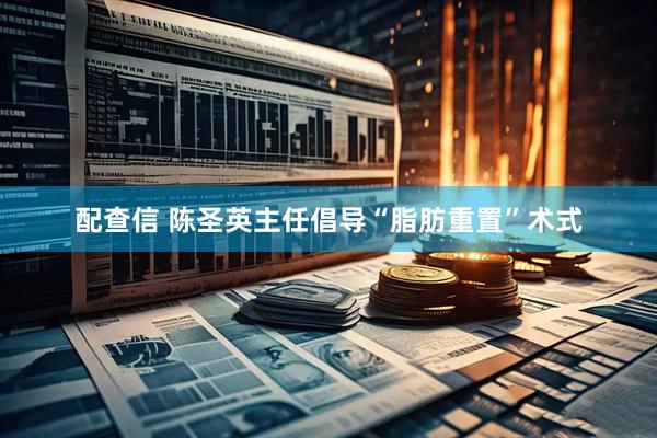 配查信 陈圣英主任倡导“脂肪重置”术式