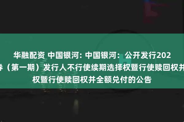 华融配资 中国银河: 中国银河：公开发行2020年永续次级债券（第一期）发行人不行使续期选择权暨行使赎回权并全额兑付的公告