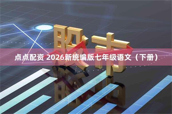 点点配资 2026新统编版七年级语文(下册)