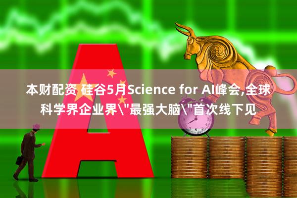 本财配资 硅谷5月Science for AI峰会,全球科学界企业界＂最强大脑＂首次线下见